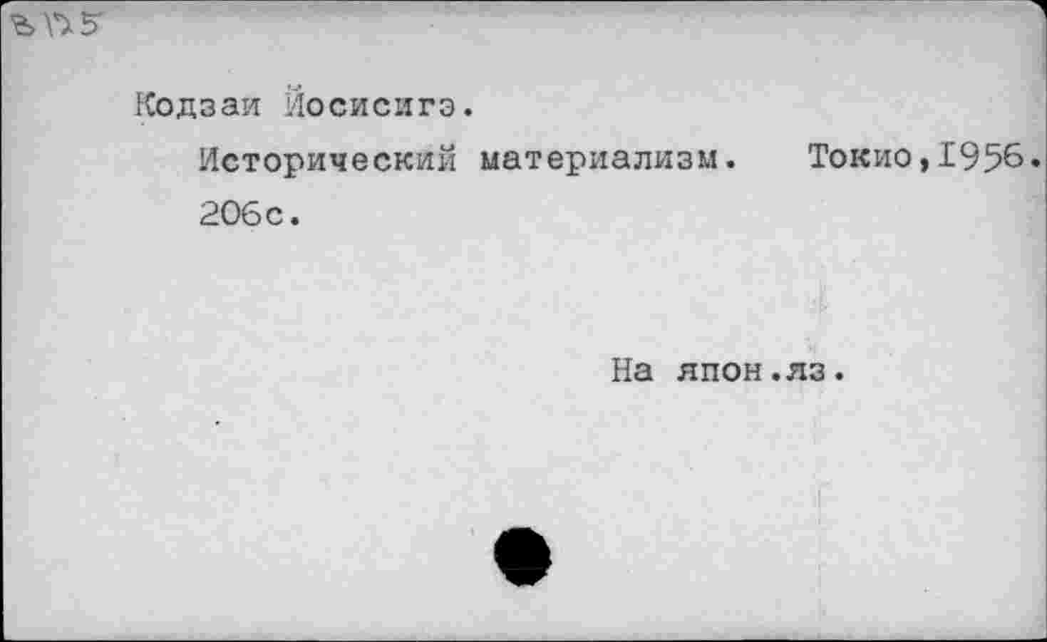 ﻿Ъ\^5'
Кодзаи Йосисигэ.
Исторический материализм. Токио,1956 206с.
На япон.яз.